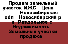 Продам земельный участок ИЖС › Цена ­ 750 000 - Новосибирская обл., Новосибирский р-н, Раздольное с. Недвижимость » Земельные участки продажа   